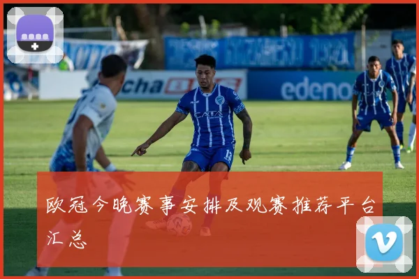 欧冠今晚赛事安排及观赛推荐平台汇总