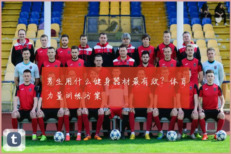 男生用什么健身器材最有效？体育力量训练方案