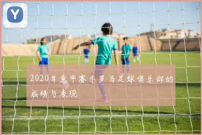 2020年意甲赛季罗马足球俱乐部的成绩与表现