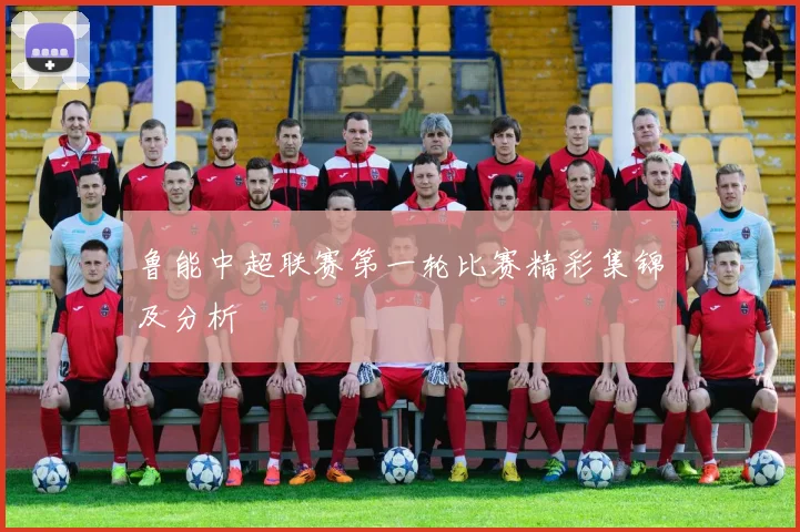 鲁能中超联赛第一轮比赛精彩集锦及分析