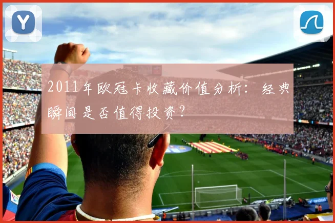 2011年欧冠卡收藏价值分析：经典瞬间是否值得投资？
