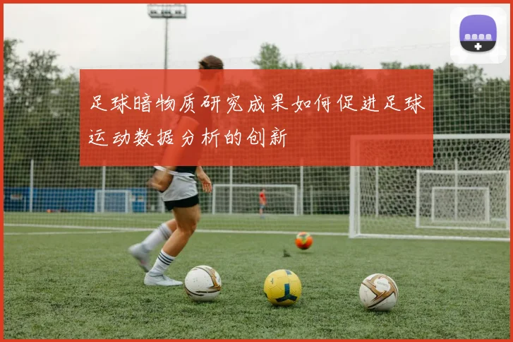 足球暗物质研究成果如何促进足球运动数据分析的创新