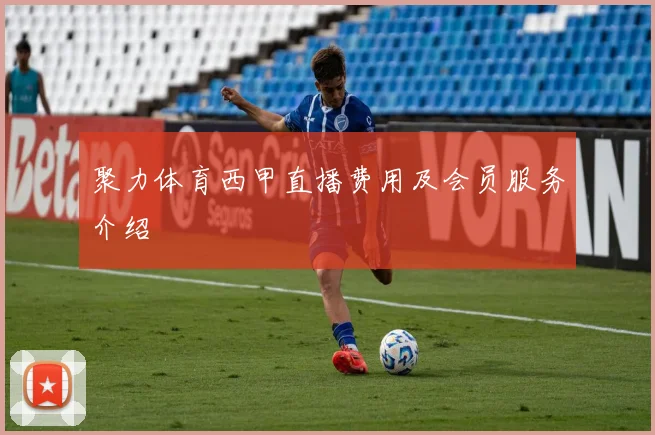 聚力体育西甲直播费用及会员服务介绍